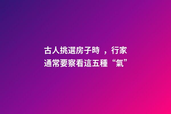 古人挑選房子時，行家通常要察看這五種“氣”